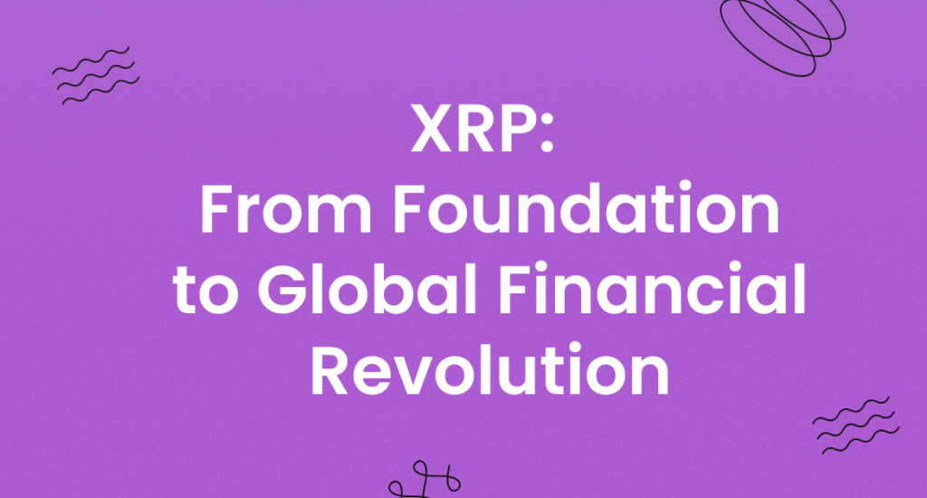 XRP: From Foundation to Global Financial Revolution